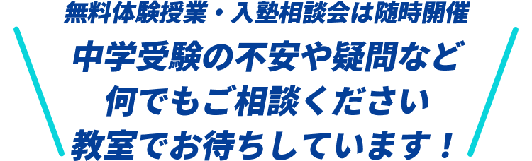 無料体験授業・入塾相談会は随時開催中学受験の不安や疑問など何でもご相談ください 教室でお待ちしています！