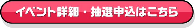 イベント詳細・抽選申込はこちら