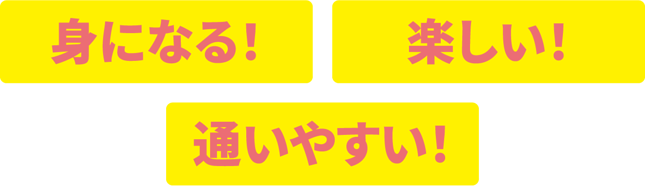 身になる！楽しい！通いやすい！