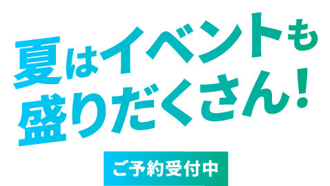 夏はイベントも盛りだくさん！