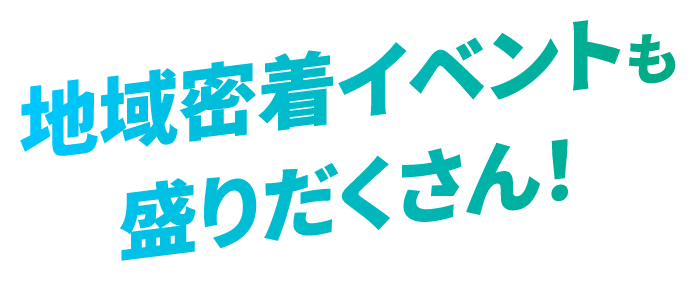 地域密着型イベントも盛りだくさん!