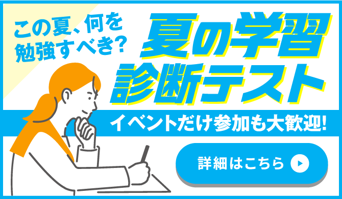 この夏、何を勉強すべき？夏の学習診断テストイベントだけ参加も大歓迎！詳細はこちら