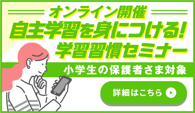 オンライン開催 自主学習を身につける！学習習慣セミナー小学生の保護者さま対象 詳細はこちら