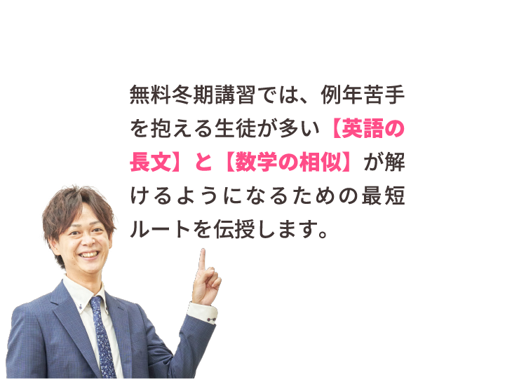 無料冬期講習では、例年苦手を抱える生徒が多い【英語の長文】と【数学の相似】が解けるようになるための最短ルートを伝授します。